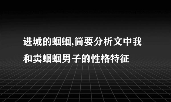 进城的蝈蝈,简要分析文中我和卖蝈蝈男子的性格特征