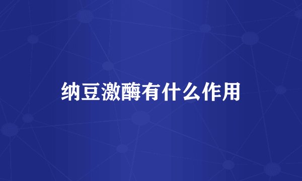 纳豆激酶有什么作用