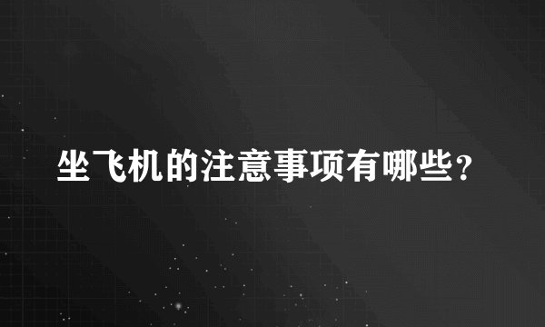 坐飞机的注意事项有哪些?