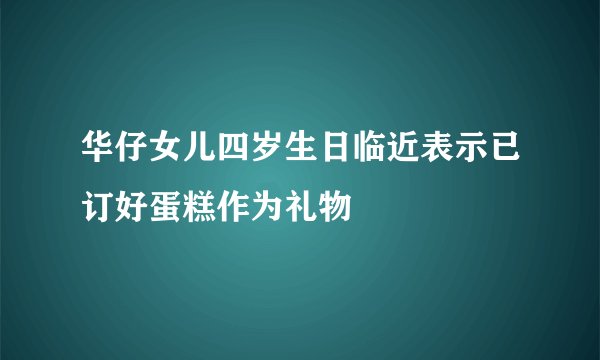 华仔女儿四岁生日临近表示已订好蛋糕作为礼物