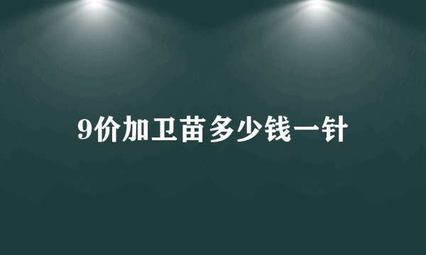 9价加卫苗多少钱一针