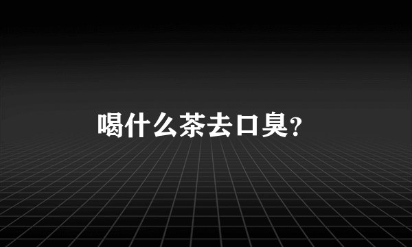 喝什么茶去口臭？