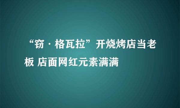 “窃·格瓦拉”开烧烤店当老板 店面网红元素满满