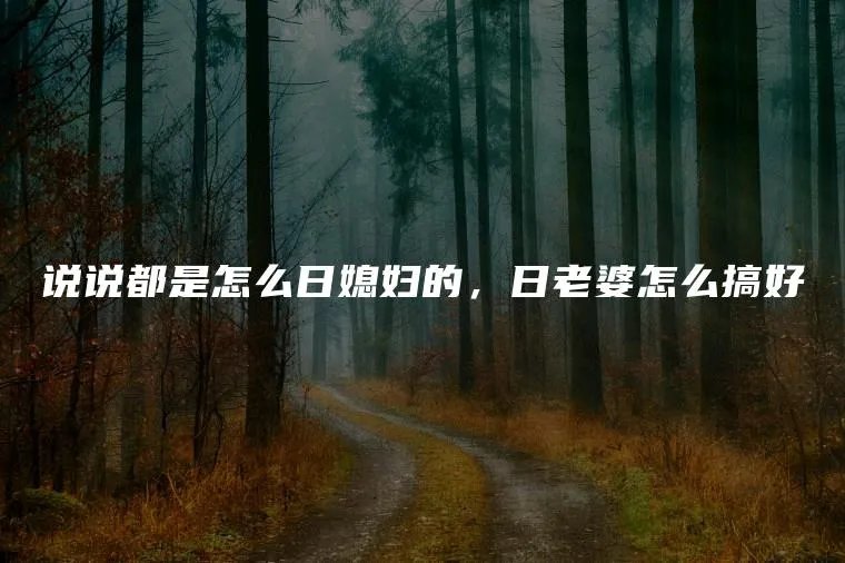 说说都是怎么日媳妇的,日老婆怎么搞好