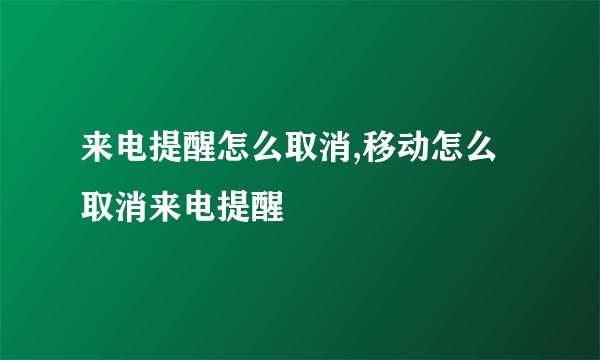 来电提醒怎么取消,移动怎么取消来电提醒