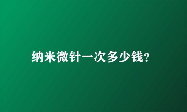 纳米微针一次多少钱？