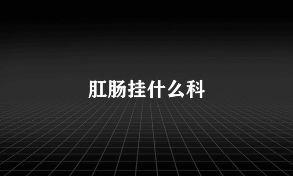 肛肠挂什么科