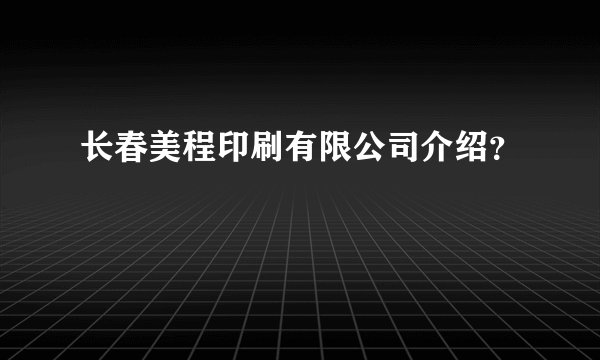 长春美程印刷有限公司介绍？
