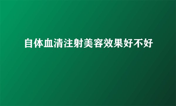 自体血清注射美容效果好不好