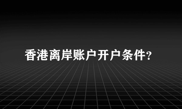 香港离岸账户开户条件?
