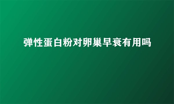 弹性蛋白粉对卵巢早衰有用吗
