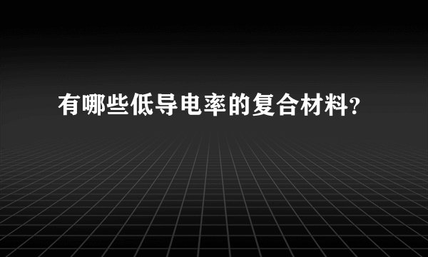 有哪些低导电率的复合材料？