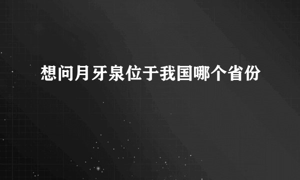 想问月牙泉位于我国哪个省份