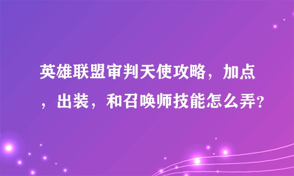 英雄联盟审判天使攻略，加点，出装，和召唤师技能怎么弄？