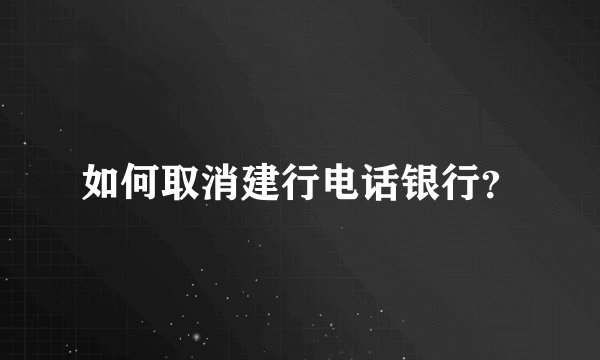如何取消建行电话银行？