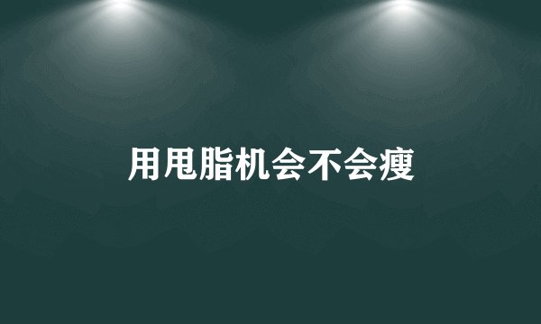 用甩脂机会不会瘦