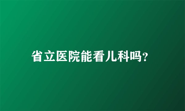 省立医院能看儿科吗？