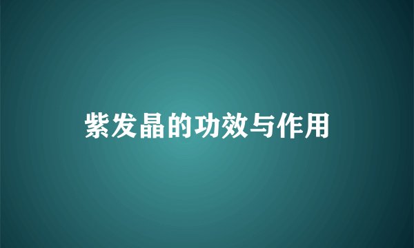 紫发晶的功效与作用