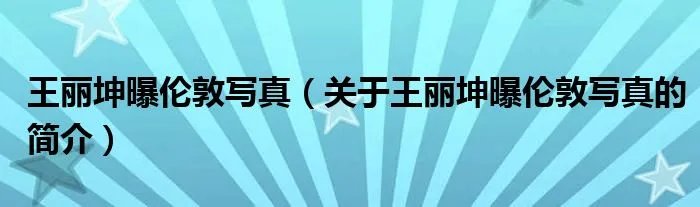王丽坤曝伦敦写真(关于王丽坤曝伦敦写真的简介)