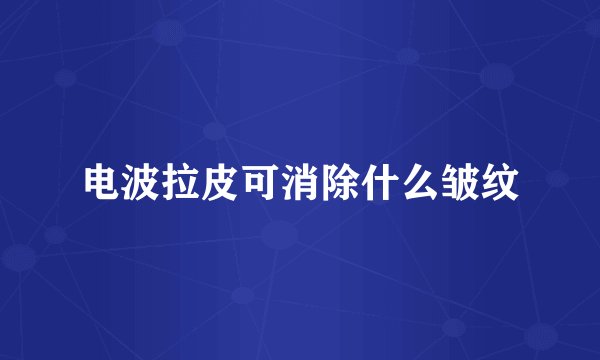 电波拉皮可消除什么皱纹