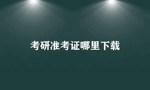 考研准考证哪里下载