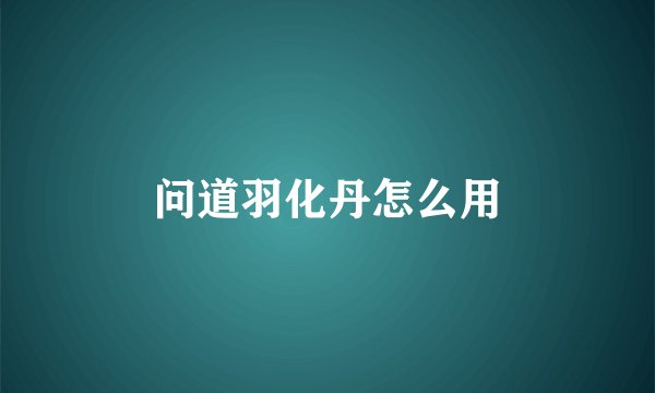 问道羽化丹怎么用