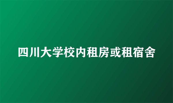 四川大学校内租房或租宿舍