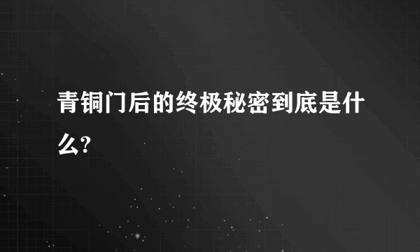 青铜门后的终极秘密到底是什么?