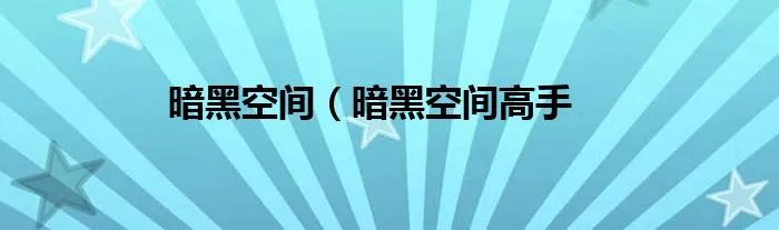 暗黑空间(暗黑空间高手