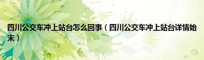 四川公交车冲上站台怎么回事（四川公交车冲上站台详情始末）