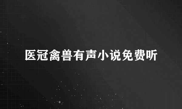 医冠禽兽有声小说免费听
