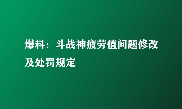 爆料：斗战神疲劳值问题修改及处罚规定