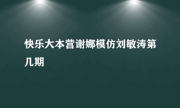 快乐大本营谢娜模仿刘敏涛第几期