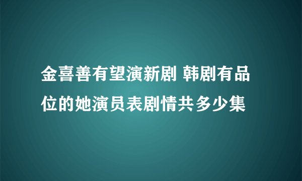 金喜善有望演新剧 韩剧有品位的她演员表剧情共多少集