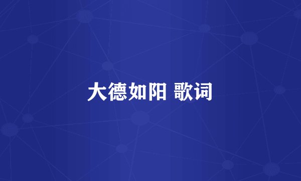 大德如阳 歌词
