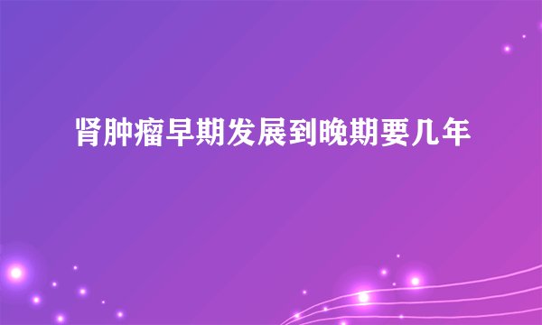 肾肿瘤早期发展到晚期要几年