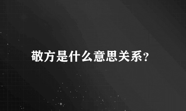 敬方是什么意思关系？