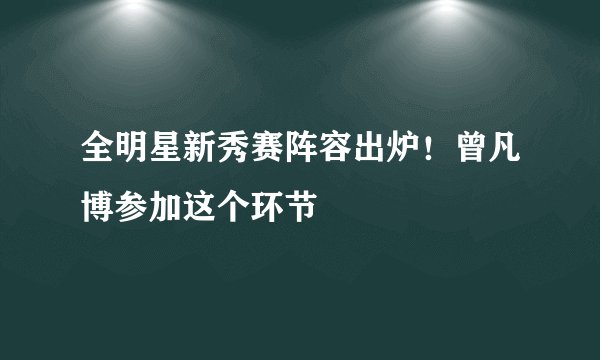 全明星新秀赛阵容出炉！曾凡博参加这个环节