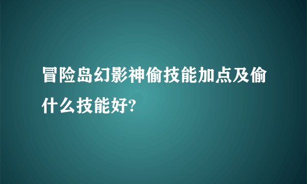 冒险岛幻影神偷技能加点及偷什么技能好?