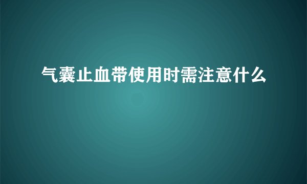 气囊止血带使用时需注意什么