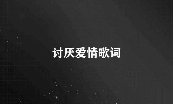 讨厌爱情歌词
