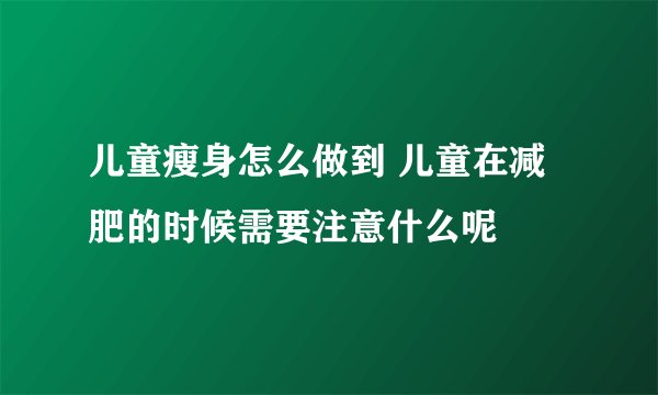 儿童瘦身怎么做到 儿童在减肥的时候需要注意什么呢