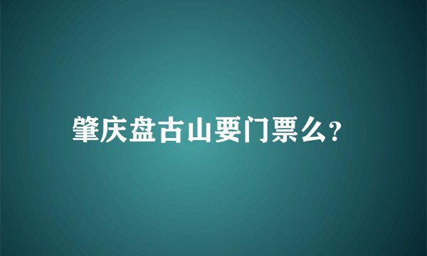 肇庆盘古山要门票么？