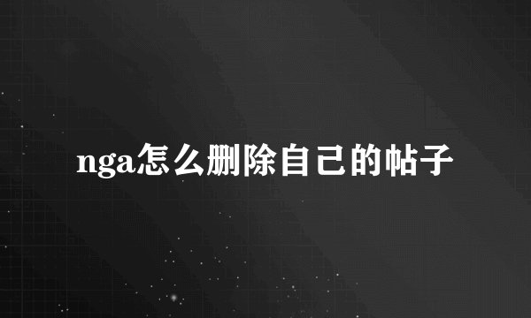 nga怎么删除自己的帖子