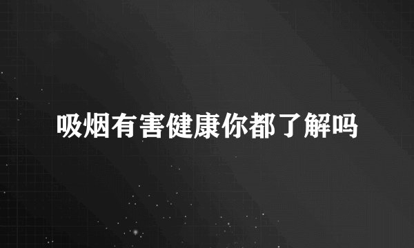吸烟有害健康你都了解吗