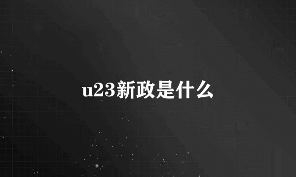 u23新政是什么