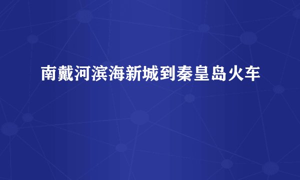 南戴河滨海新城到秦皇岛火车