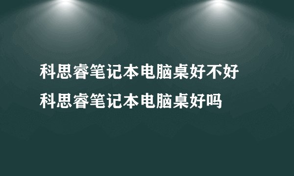 科思睿笔记本电脑桌好不好 科思睿笔记本电脑桌好吗