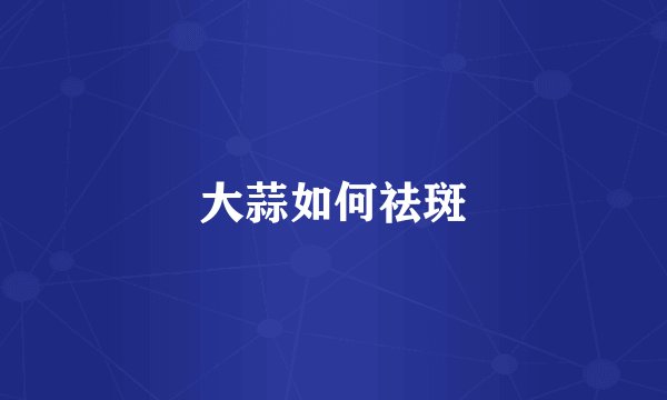 大蒜如何祛斑