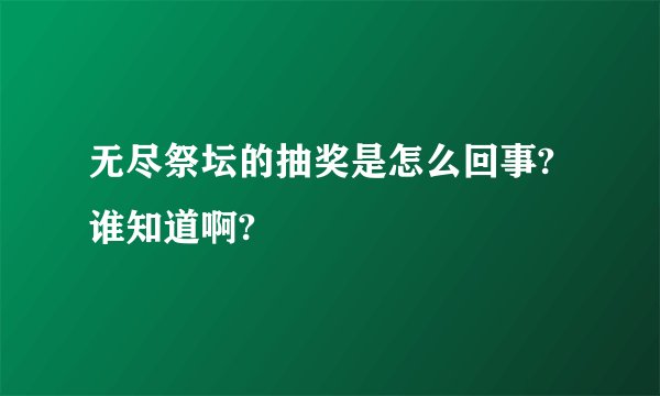 无尽祭坛的抽奖是怎么回事?谁知道啊?